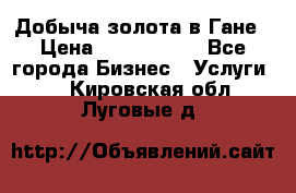 Добыча золота в Гане › Цена ­ 1 000 000 - Все города Бизнес » Услуги   . Кировская обл.,Луговые д.